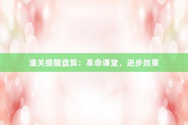 潼关提醒盘算：革命课堂，进步效果